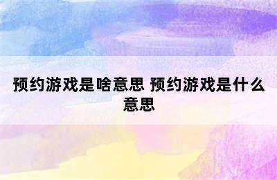 预约游戏是啥意思 预约游戏是什么意思